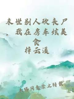 末世別人砍喪尸，我在房車炫美食