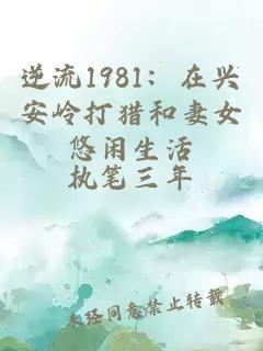 逆流1981：在興安嶺打獵和妻女悠閑生活